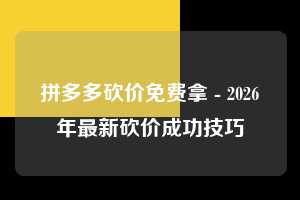 拼多多砍价免费拿 - 2026年最新砍价成功技巧 拼多多 砍价 免费拿 第1张 拼多多砍价免费拿 - 2026年最新砍价成功技巧 拼多多 砍价 免费拿 第1张