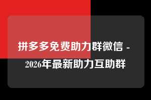 拼多多免费助力群微信 - 2026年最新助力互助群  第1张