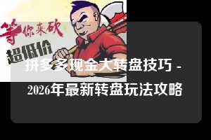 拼多多现金大转盘技巧 - 2026年最新转盘玩法攻略 拼多多 现金大转盘 技巧 第1张 拼多多现金大转盘技巧 - 2026年最新转盘玩法攻略 拼多多 现金大转盘 技巧 第1张