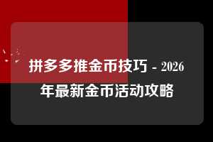 拼多多推金币技巧 - 2026年最新金币活动攻略  拼多多 推金币 技巧 第1张