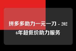 拼多多助力一元一刀 - 2026年超低价助力服务  第1张