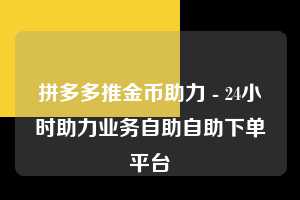 拼多多推金币助力 - 24小时助力业务自助自助下单平台  第1张