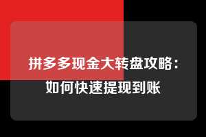 拼多多现金大转盘攻略：如何快速提现到账  拼多多 现金大转盘 攻略 第1张