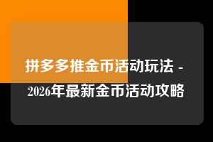 拼多多推金币活动玩法 - 2026年最新金币活动攻略  推金币活动玩法 推金币 金币活动 第1张