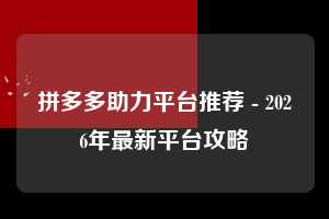 拼多多助力平台推荐 - 2026年最新平台攻略  助力平台推荐 助力平台 平台 第1张