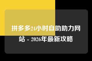 拼多多24小时自助助力网站 - 2026年最新攻略 24小时 攻略 第1张 拼多多24小时自助助力网站 - 2026年最新攻略 24小时 攻略 第1张