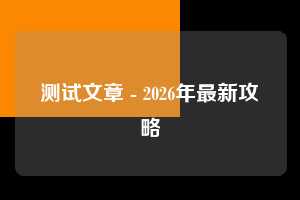 测试文章 - 2026年最新攻略  测试 第1张