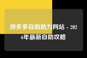 拼多多自助助力网站 - 2026年最新自助攻略 自助 攻略 第1张 拼多多自助助力网站 - 2026年最新自助攻略 自助 攻略 第1张