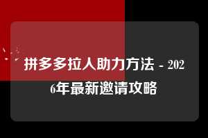 拼多多拉人助力方法 - 2026年最新邀请攻略  拉人助力方法 拉人 邀请 第1张