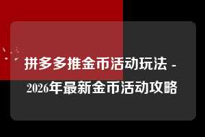 拼多多推金币活动玩法 - 2026年最新金币活动攻略  推金币活动玩法 推金币 金币活动 第1张