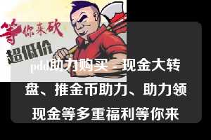 pdd助力购买 - 现金大转盘、推金币助力、助力领现金等多重福利等你来  第1张