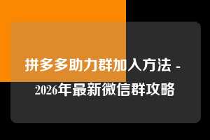 拼多多助力群加入方法 - 2026年最新微信群攻略  助力群加入方法 助力群 微信群 第1张