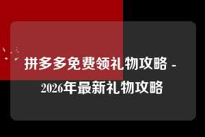 拼多多免费领礼物攻略 - 2026年最新礼物攻略  免费领礼物攻略 免费领礼物 礼物 第1张