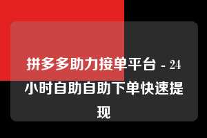 拼多多助力接单平台 - 24小时自助自助下单快速提现  第1张