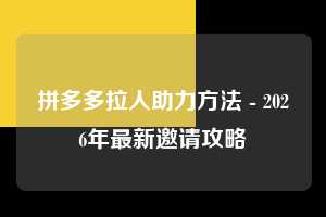 拼多多拉人助力方法 - 2026年最新邀请攻略 拉人助力方法 拉人 邀请 第1张 拼多多拉人助力方法 - 2026年最新邀请攻略 拉人助力方法 拉人 邀请 第1张