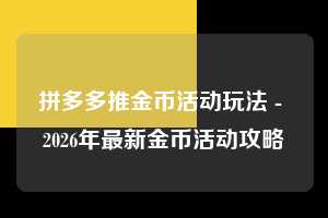 拼多多推金币活动玩法 - 2026年最新金币活动攻略 推金币活动玩法 推金币 金币活动 第1张 拼多多推金币活动玩法 - 2026年最新金币活动攻略 推金币活动玩法 推金币 金币活动 第1张