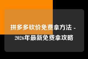拼多多砍价免费拿方法 - 2026年最新免费拿攻略  砍价免费拿方法 砍价 免费拿 第1张
