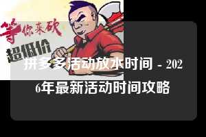 拼多多活动放水时间 - 2026年最新活动时间攻略  活动放水时间 放水 活动时间 第1张