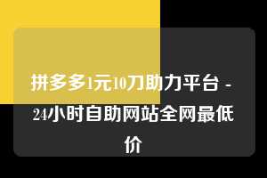 拼多多1元10刀助力平台 - 24小时自助网站全网最低价  第1张