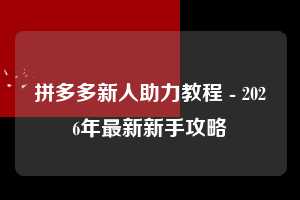 拼多多新人助力教程 - 2026年最新新手攻略  新人助力教程 新人 新手 第1张
