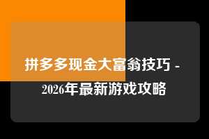 拼多多现金大富翁技巧 - 2026年最新游戏攻略  现金大富翁技巧 现金大富翁 游戏 第1张