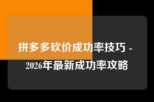 拼多多砍价成功率技巧 - 2026年最新成功率攻略  砍价成功率技巧 砍价成功率 成功率 第1张