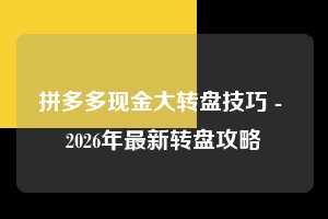 拼多多现金大转盘技巧 - 2026年最新转盘攻略  现金大转盘技巧 现金大转盘 转盘 第1张
