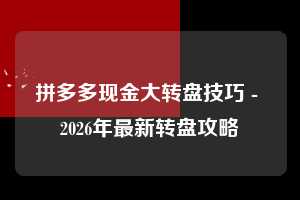 拼多多现金大转盘技巧 - 2026年最新转盘攻略  现金大转盘技巧 现金大转盘 转盘 第1张