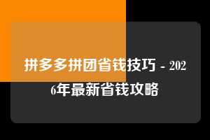 拼多多拼团省钱技巧 - 2026年最新省钱攻略 拼团省钱技巧 拼团 省钱 第1张 拼多多拼团省钱技巧 - 2026年最新省钱攻略 拼团省钱技巧 拼团 省钱 第1张