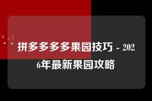 拼多多多多果园技巧 - 2026年最新果园攻略 多多果园技巧 多多果园 果园 第1张 拼多多多多果园技巧 - 2026年最新果园攻略 多多果园技巧 多多果园 果园 第1张