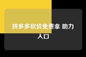 拼多多砍价免费拿 助力入口  砍价免费拿 砍价技巧 0元购 第1张