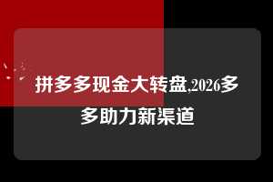 拼多多现金大转盘,2026多多助力新渠道 现金大转盘 转盘技巧 攻略 第1张 拼多多现金大转盘,2026多多助力新渠道 现金大转盘 转盘技巧 攻略 第1张