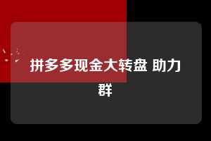拼多多现金大转盘 助力群  现金大转盘 转盘技巧 攻略 第1张
