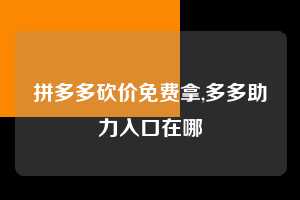 拼多多砍价免费拿,多多助力入口在哪  砍价免费拿 砍价技巧 0元购 第1张