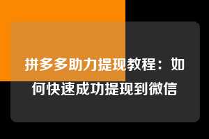 拼多多助力提现教程：如何快速成功提现到微信  助力提现 提现教程 微信提现 第1张