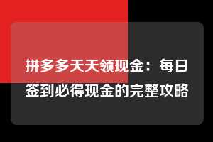 拼多多天天领现金:每日签到必得现金的完整攻略 天天领现金 签到红包 现金提现 第1张 拼多多天天领现金:每日签到必得现金的完整攻略 天天领现金 签到红包 现金提现 第1张