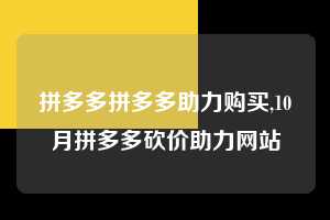 拼多多拼多多助力购买,10月拼多多砍价助力网站  拼多多助力购买 真人助力 极速砍价 第1张