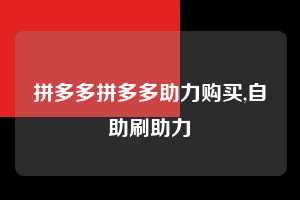 拼多多拼多多助力购买,自助刷助力  拼多多助力购买 真人助力 极速砍价 第1张