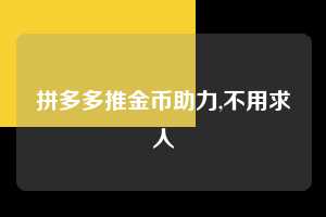 拼多多推金币助力,不用求人  推金币助力 自助自助下单 24小时 第1张