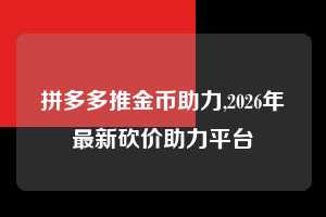 拼多多推金币助力,2026年最新砍价助力平台  推金币助力 自助自助下单 24小时 第1张