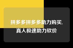 拼多多拼多多助力购买,真人极速助力砍价  拼多多助力购买 真人助力 极速砍价 第1张