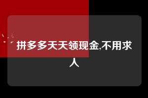 拼多多天天领现金,不用求人  天天领现金 签到红包 现金提现 第1张