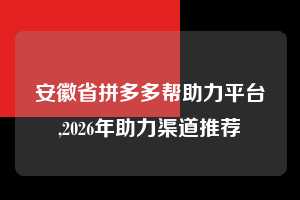 安徽省拼多多帮助力平台,2026年助力渠道推荐 现金大转盘 转盘技巧 攻略 第1张 安徽省拼多多帮助力平台,2026年助力渠道推荐 现金大转盘 转盘技巧 攻略 第1张