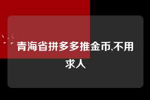 青海省拼多多推金币,不用求人  推金币 金币活动 现金攻略 第1张