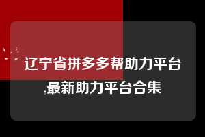 辽宁省拼多多帮助力平台,最新助力平台合集 推金币助力 自助自助下单 24小时 第1张 辽宁省拼多多帮助力平台,最新助力平台合集 推金币助力 自助自助下单 24小时 第1张