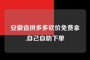 安徽省拼多多砍价免费拿,自己自助下单  砍价免费拿 砍价技巧 0元购 第1张