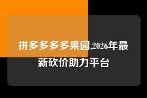 拼多多多多果园,2026年最新砍价助力平台  多多果园 免费水果 种树攻略 第1张
