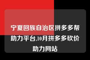 宁夏回族自治区拼多多帮助力平台,10月拼多多砍价助力网站  拼多多首刀助力 天天领现金 签到红包 第1张