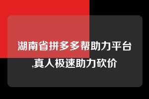 湖南省拼多多帮助力平台,真人极速助力砍价 拼多多首刀助力 自助自助下单 24小时 第1张 湖南省拼多多帮助力平台,真人极速助力砍价 拼多多首刀助力 自助自助下单 24小时 第1张