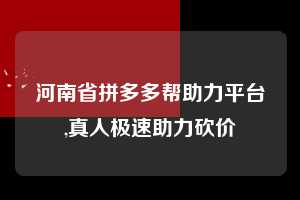 河南省拼多多帮助力平台,真人极速助力砍价  拼多多首刀助力 推金币 现金攻略 第1张